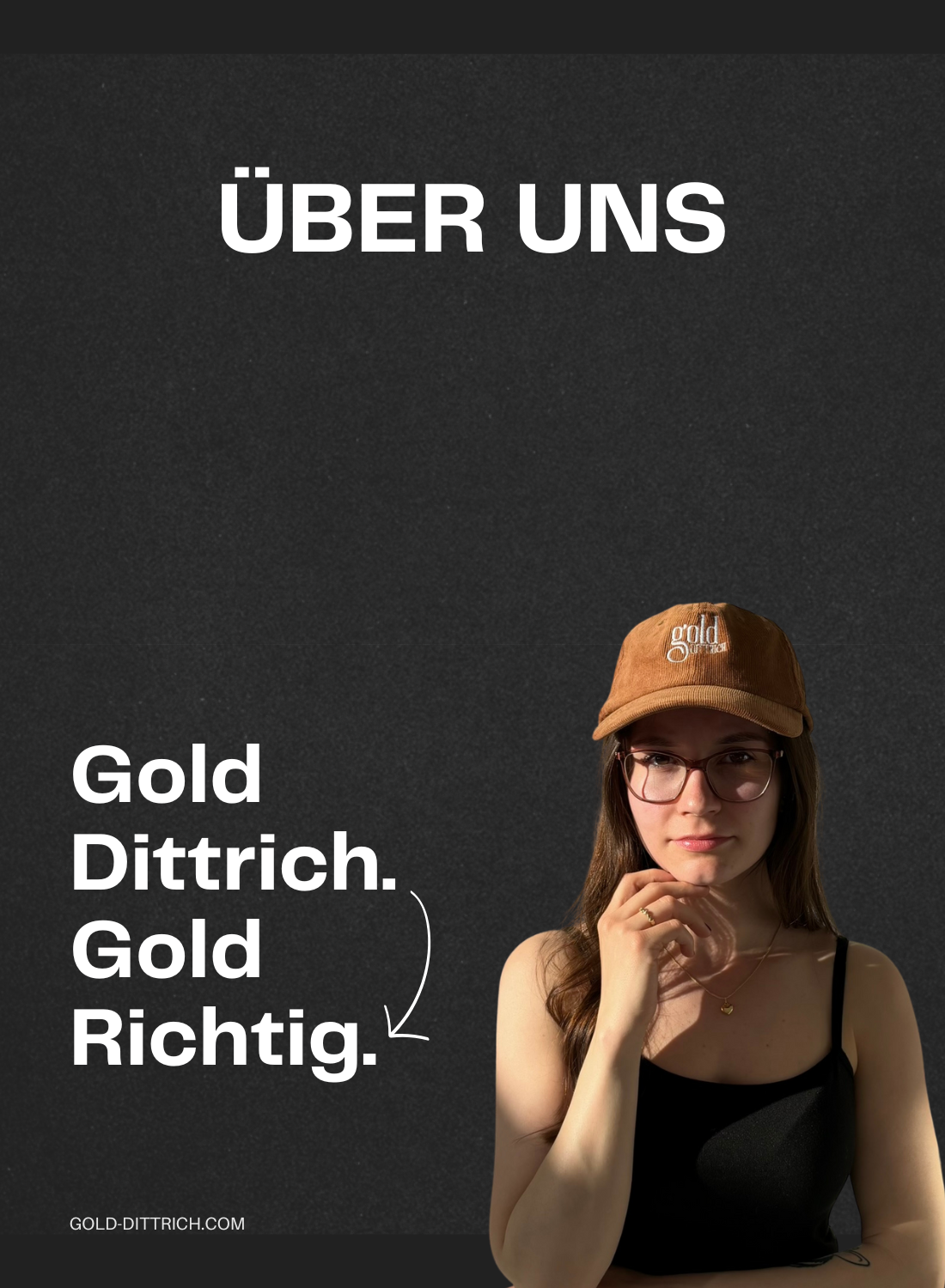 Bannerbild mit junger Frau im Gold Dittrich Cap und Kette vor dunklem Hintergrund – daneben steht der Claim „Gold Dittrich. Gold Richtig.“ als visuelle Verlinkung zur Über-uns-Seite